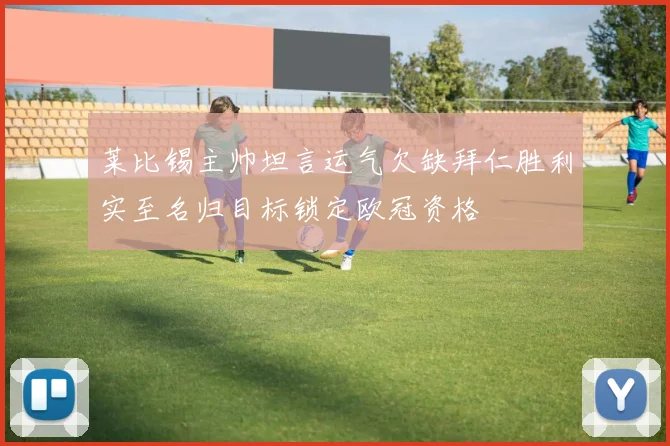 莱比锡主帅坦言运气欠缺拜仁胜利实至名归目标锁定欧冠资格
