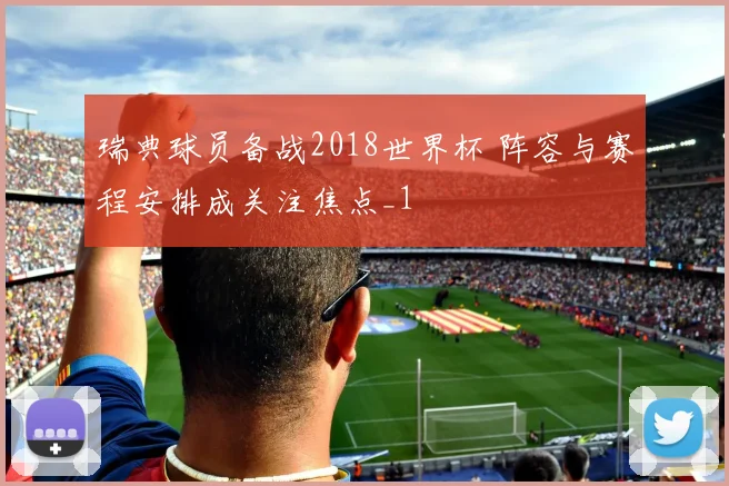 瑞典球员备战2018世界杯 阵容与赛程安排成关注焦点_1