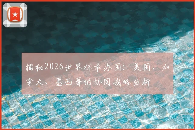 揭秘2026世界杯举办国：美国、加拿大、墨西哥的协同战略分析