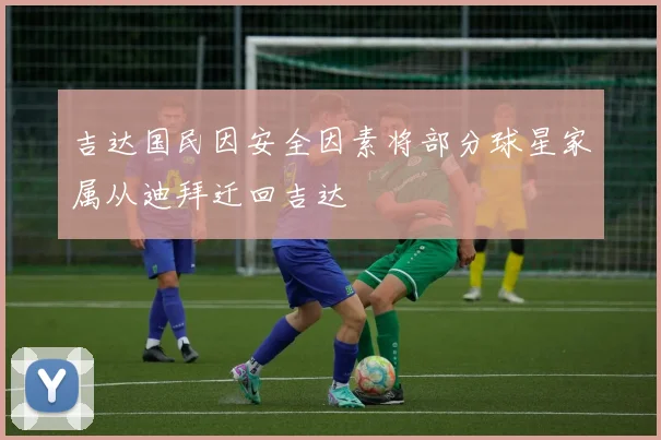 吉达国民因安全因素将部分球星家属从迪拜迁回吉达