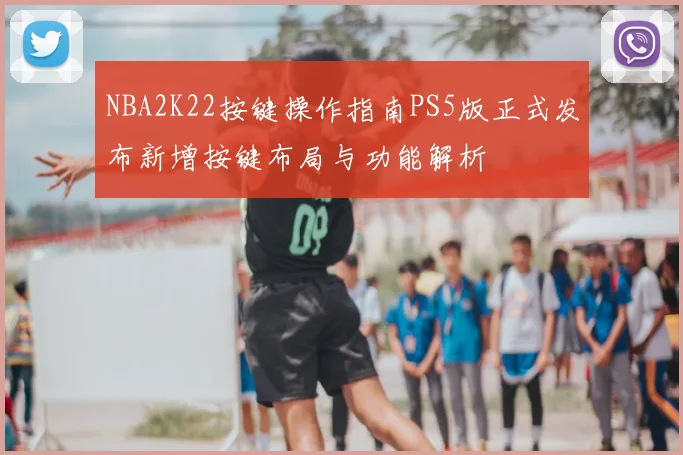 NBA2K22按键操作指南PS5版正式发布新增按键布局与功能解析