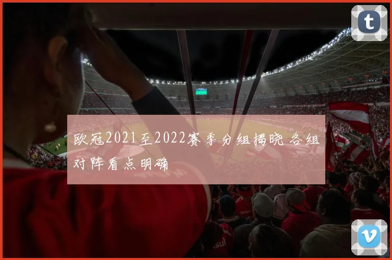 欧冠2021至2022赛季分组揭晓 各组对阵看点明确