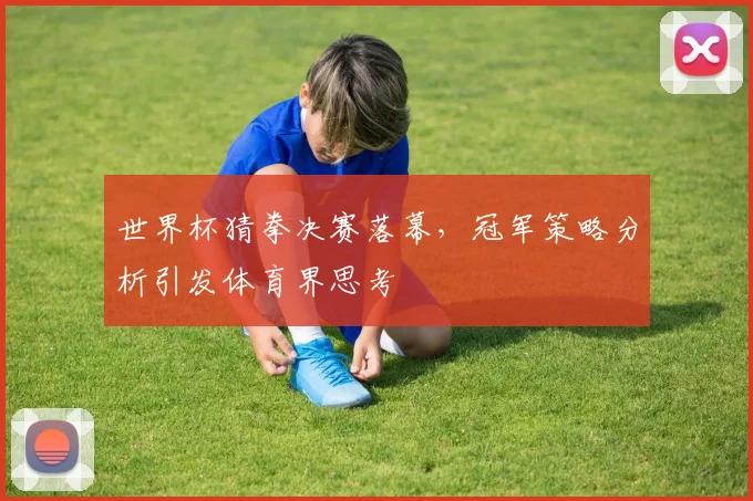 世界杯猜拳决赛落幕，冠军策略分析引发体育界思考