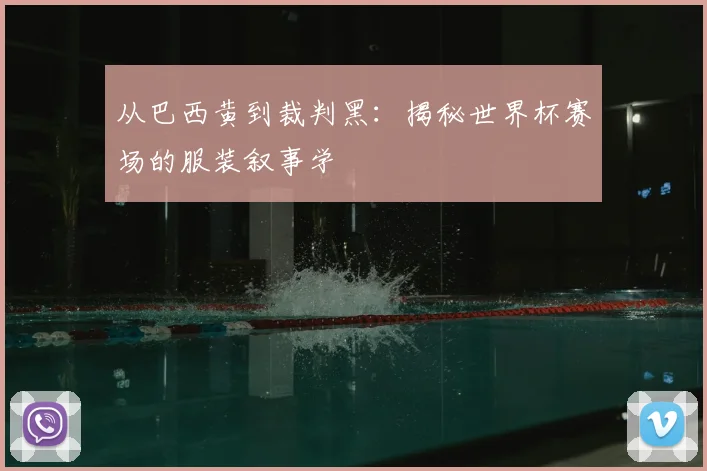 从巴西黄到裁判黑：揭秘世界杯赛场的服装叙事学