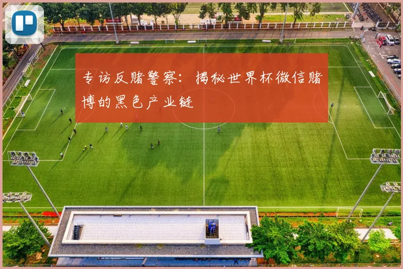 专访反赌警察:揭秘世界杯微信赌博的黑色产业链