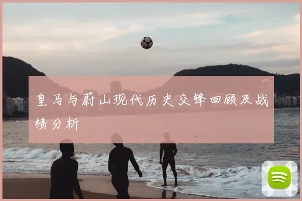 皇马与蔚山现代历史交锋回顾及战绩分析