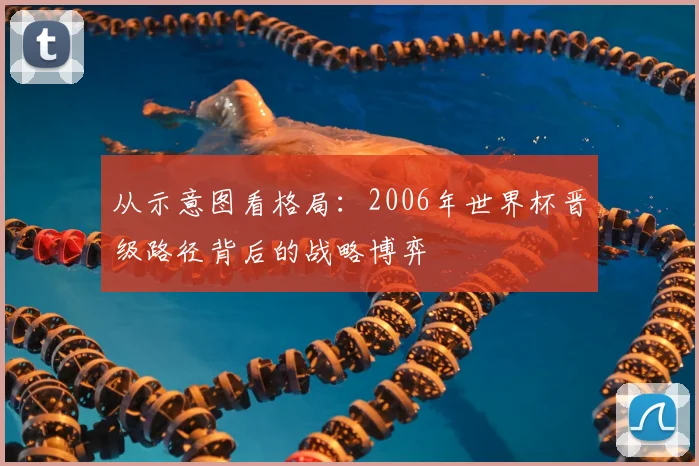 从示意图看格局：2006年世界杯晋级路径背后的战略博弈