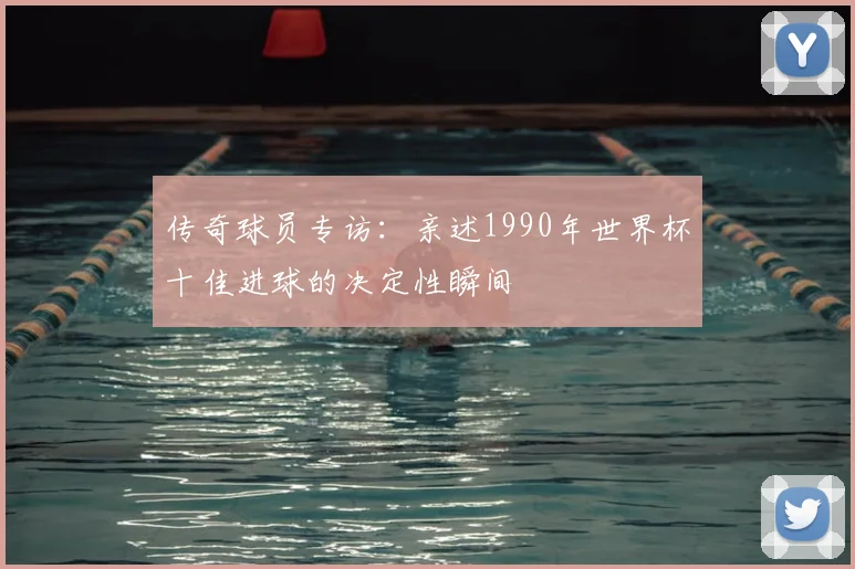 传奇球员专访：亲述1990年世界杯十佳进球的决定性瞬间