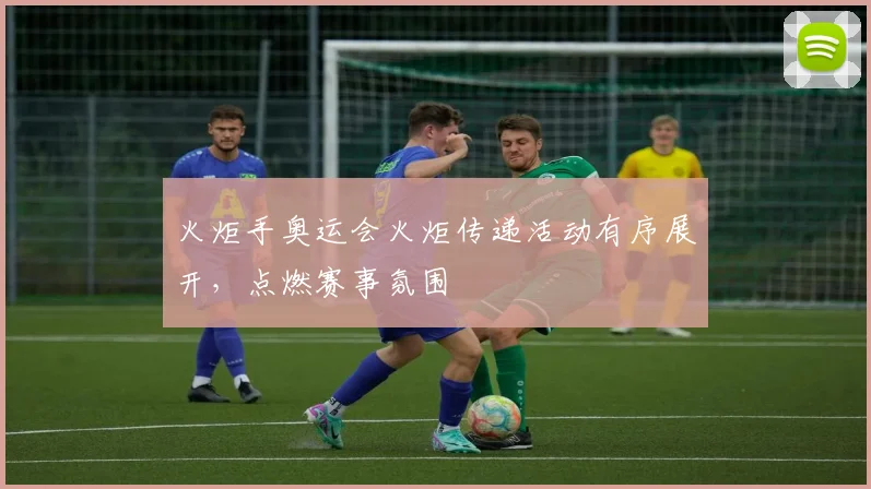 火炬手奥运会火炬传递活动有序展开,点燃赛事氛围