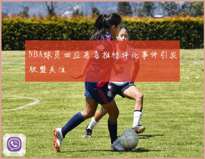 NBA球员回应恶毒推特评论事件引发联盟关注
