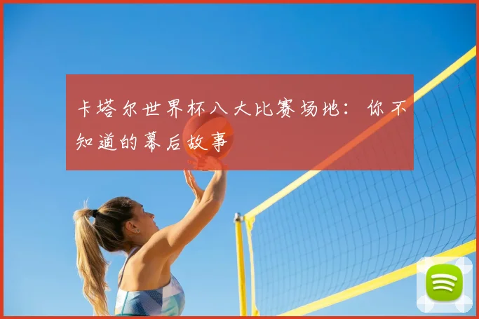 卡塔尔世界杯八大比赛场地：你不知道的幕后故事