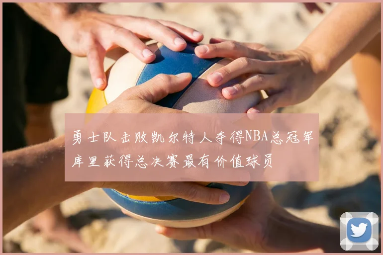 勇士队击败凯尔特人夺得NBA总冠军库里获得总决赛最有价值球员