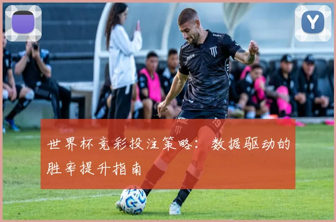 世界杯竞彩投注策略:数据驱动的胜率提升指南