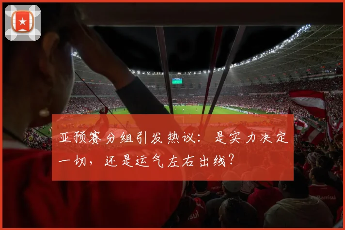 亚预赛分组引发热议：是实力决定一切，还是运气左右出线？