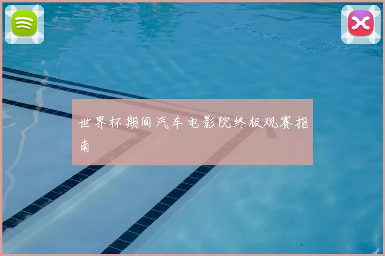 世界杯期间汽车电影院终极观赛指南