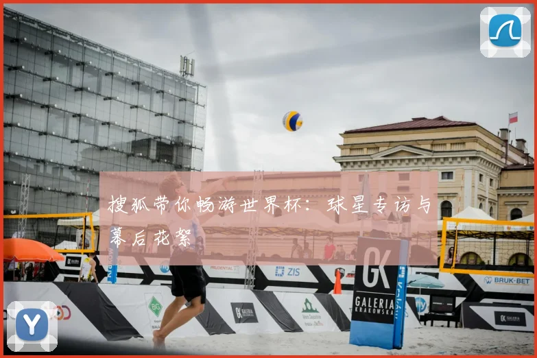 搜狐带你畅游世界杯:球星专访与幕后花絮