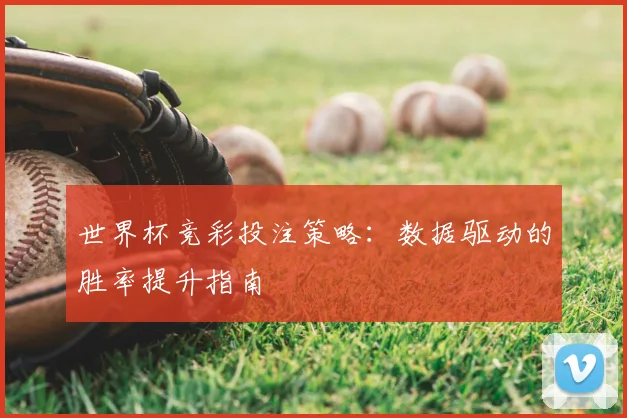 世界杯竞彩投注策略:数据驱动的胜率提升指南
