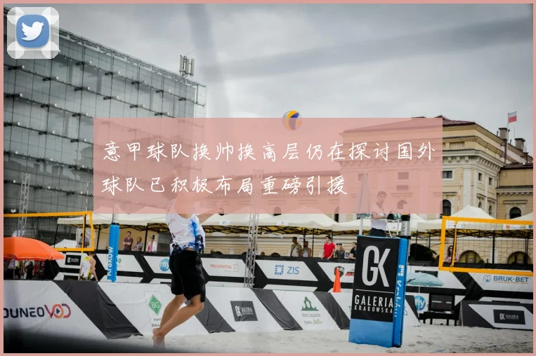 意甲球队换帅换高层仍在探讨国外球队已积极布局重磅引援