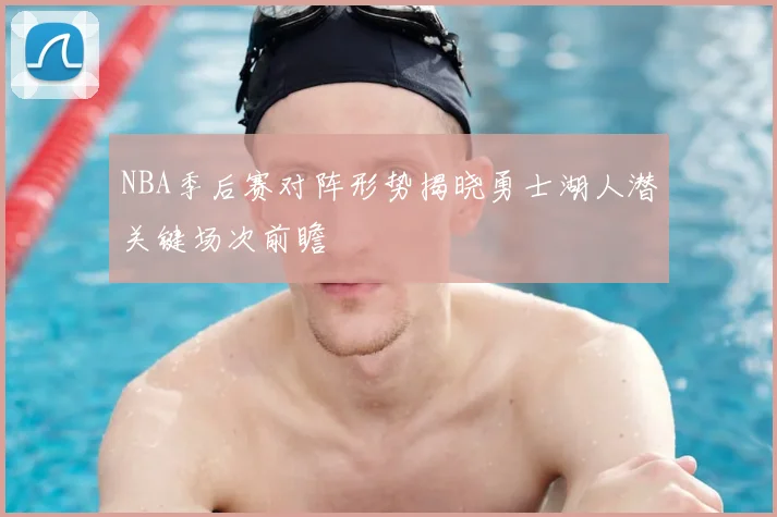 NBA季后赛对阵形势揭晓勇士湖人潜关键场次前瞻