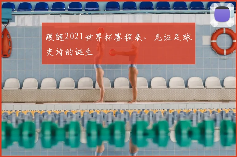 跟随2021世界杯赛程表，见证足球史诗的诞生