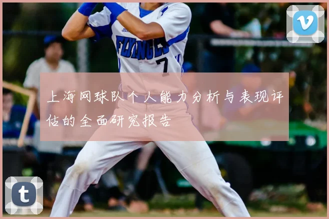 上海网球队个人能力分析与表现评估的全面研究报告