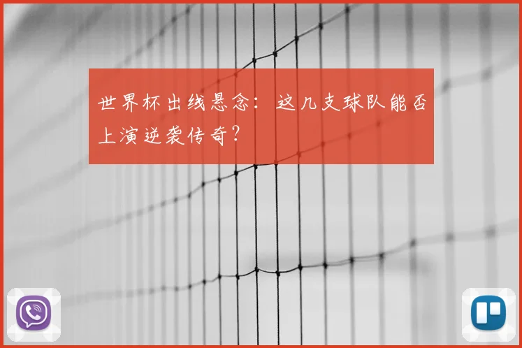 世界杯出线悬念：这几支球队能否上演逆袭传奇？