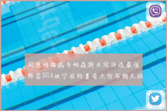 同意吗路威与帕森斯共同评选最佳阵容SGA坎宁安约基奇杰伦布朗文班