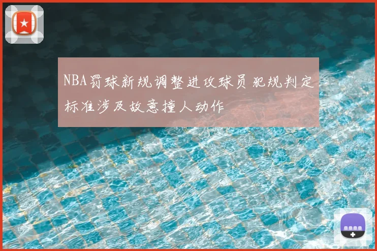 NBA罚球新规调整进攻球员犯规判定标准涉及故意撞人动作
