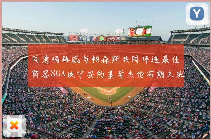 同意吗路威与帕森斯共同评选最佳阵容SGA坎宁安约基奇杰伦布朗文班
