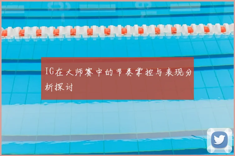 IG在大师赛中的节奏掌控与表现分析探讨