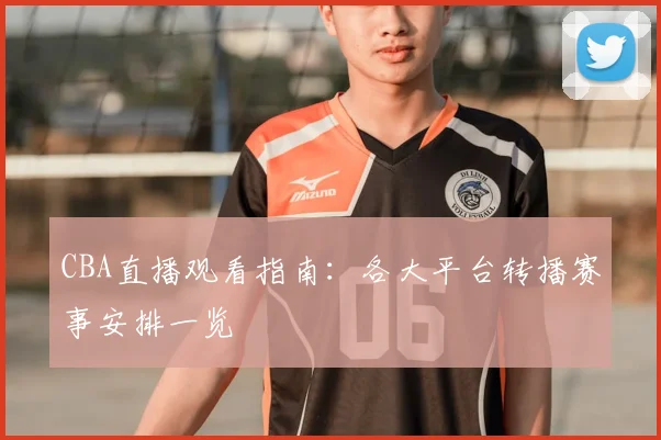 CBA直播观看指南：各大平台转播赛事安排一览