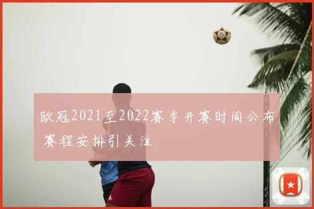 欧冠2021至2022赛季开赛时间公布 赛程安排引关注