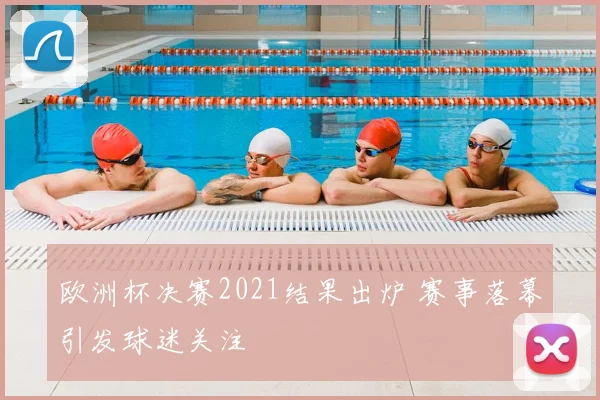 欧洲杯决赛2021结果出炉 赛事落幕引发球迷关注