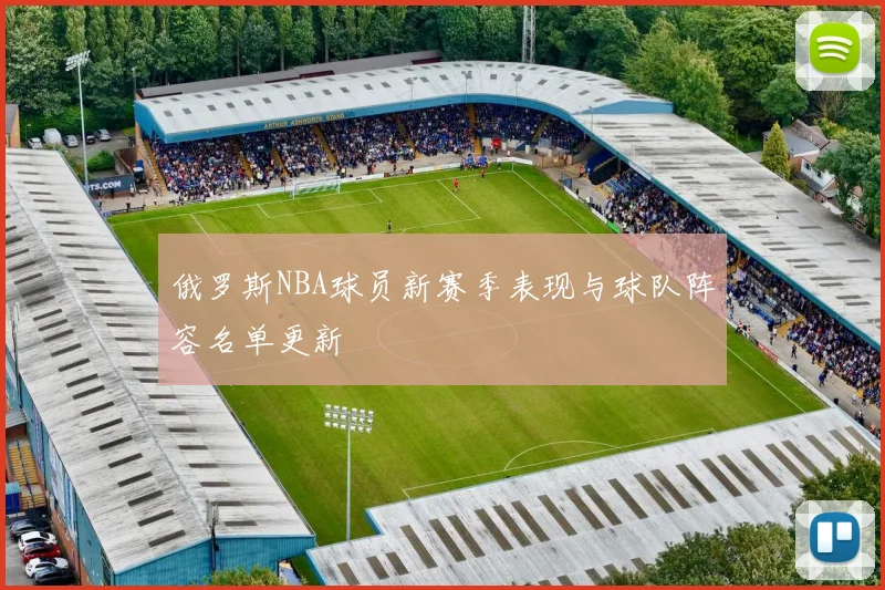 俄罗斯NBA球员新赛季表现与球队阵容名单更新