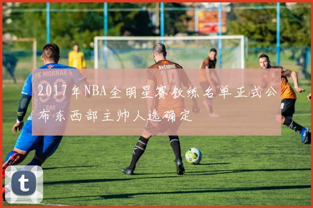 2017年NBA全明星赛教练名单正式公布东西部主帅人选确定