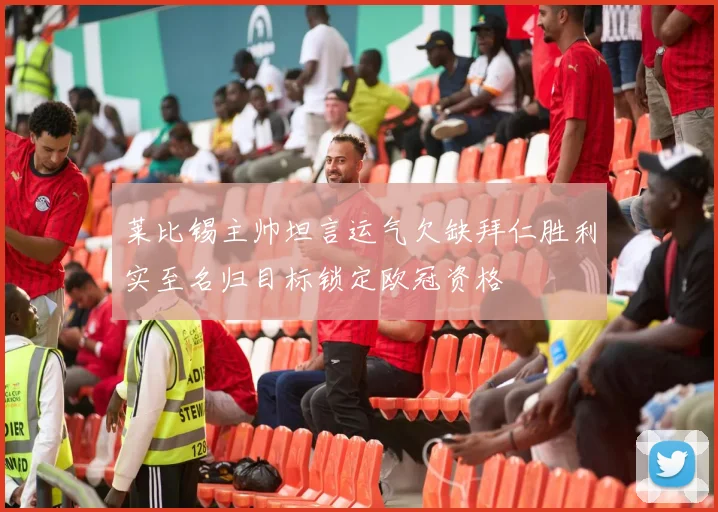 莱比锡主帅坦言运气欠缺拜仁胜利实至名归目标锁定欧冠资格
