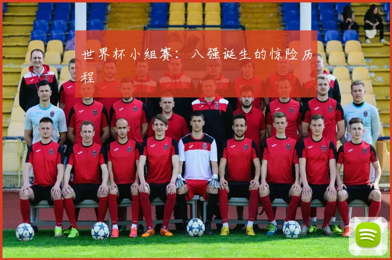 世界杯小组赛：八强诞生的惊险历程