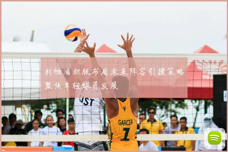 利物浦积极布局未来阵容引援策略聚焦年轻球员发展