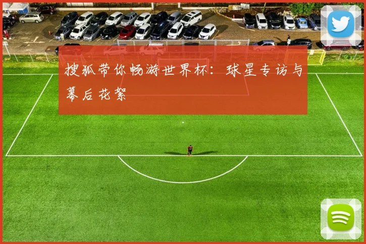 搜狐带你畅游世界杯:球星专访与幕后花絮