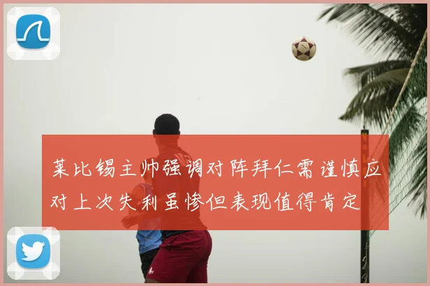 莱比锡主帅强调对阵拜仁需谨慎应对上次失利虽惨但表现值得肯定
