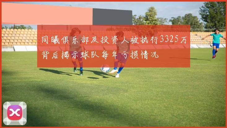 同曦俱乐部及投资人被执行3325万背后揭示球队每年亏损情况