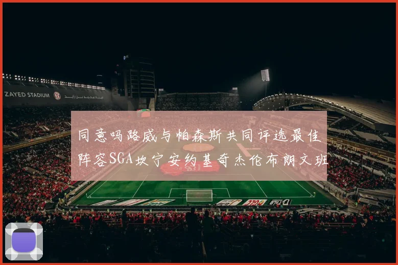 同意吗路威与帕森斯共同评选最佳阵容SGA坎宁安约基奇杰伦布朗文班