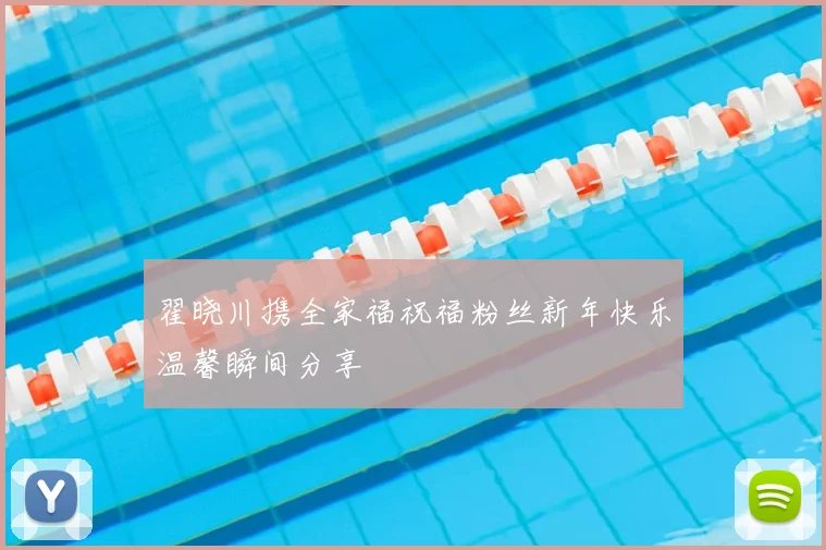 翟晓川携全家福祝福粉丝新年快乐温馨瞬间分享
