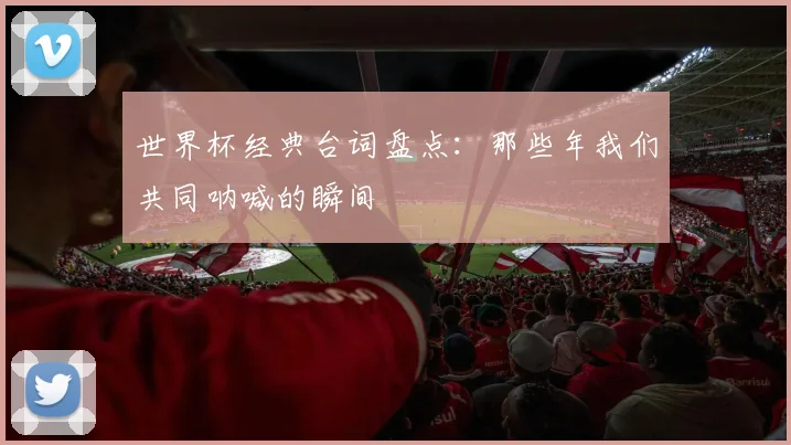 世界杯经典台词盘点：那些年我们共同呐喊的瞬间