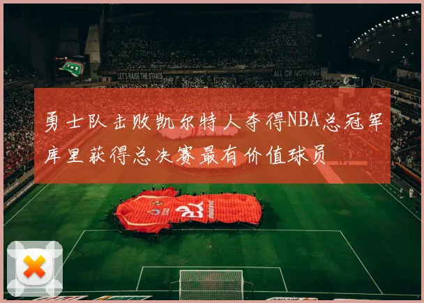 勇士队击败凯尔特人夺得NBA总冠军库里获得总决赛最有价值球员