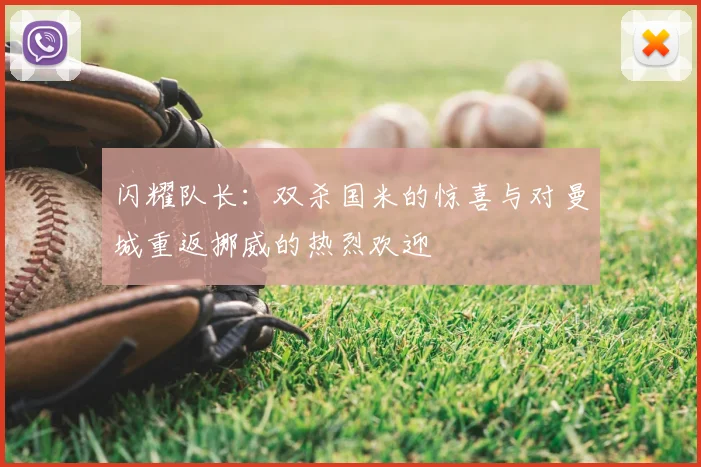 闪耀队长：双杀国米的惊喜与对曼城重返挪威的热烈欢迎