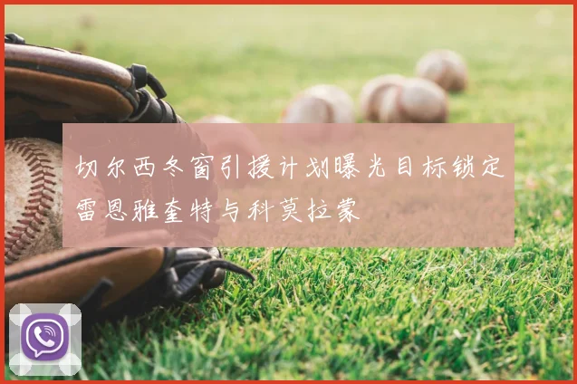 切尔西冬窗引援计划曝光目标锁定雷恩雅奎特与科莫拉蒙