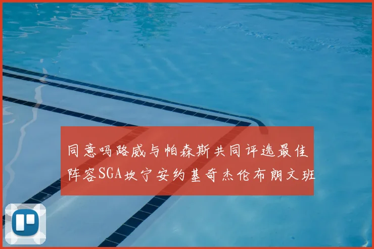同意吗路威与帕森斯共同评选最佳阵容SGA坎宁安约基奇杰伦布朗文班