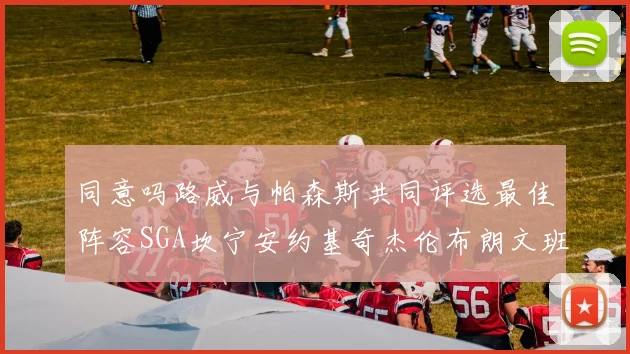 同意吗路威与帕森斯共同评选最佳阵容SGA坎宁安约基奇杰伦布朗文班