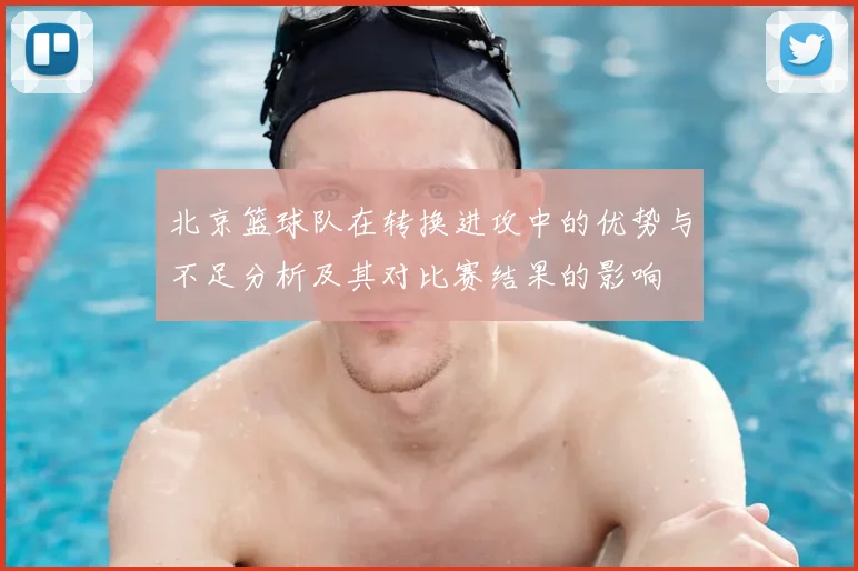 北京篮球队在转换进攻中的优势与不足分析及其对比赛结果的影响